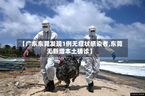 【广东东莞发现1例无症状感染者,东莞无新增本土确诊】-第2张图片