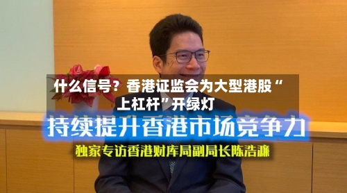 什么信号？香港证监会为大型港股“上杠杆”开绿灯-第3张图片