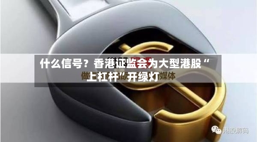 什么信号？香港证监会为大型港股“上杠杆”开绿灯-第2张图片