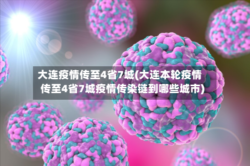 大连疫情传至4省7城(大连本轮疫情传至4省7城疫情传染链到哪些城市)-第2张图片