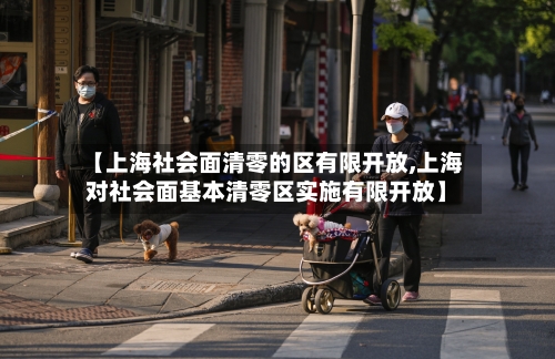 【上海社会面清零的区有限开放,上海对社会面基本清零区实施有限开放】