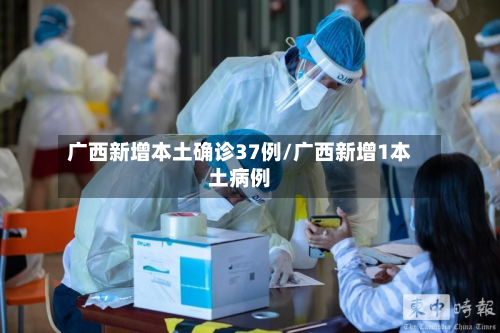 广西新增本土确诊37例/广西新增1本土病例-第2张图片