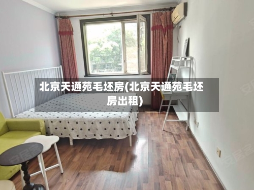 北京天通苑毛坯房(北京天通苑毛坯房出租)