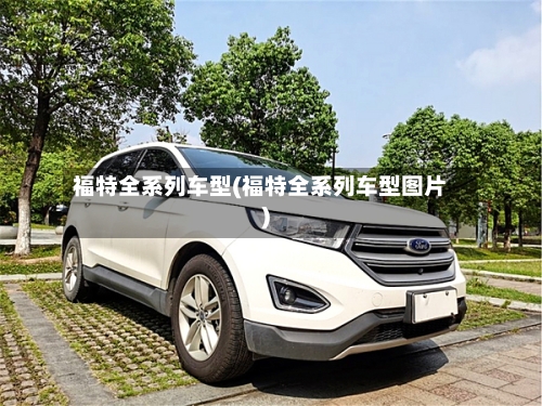 福特全系列车型(福特全系列车型图片)-第1张图片