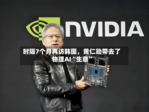 时隔7个月再访韩国，黄仁勋带去了物理AI“生意”-第2张图片