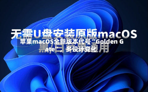 苹果macOS全新版本代号“Golden Gate”，多设计变化-第2张图片