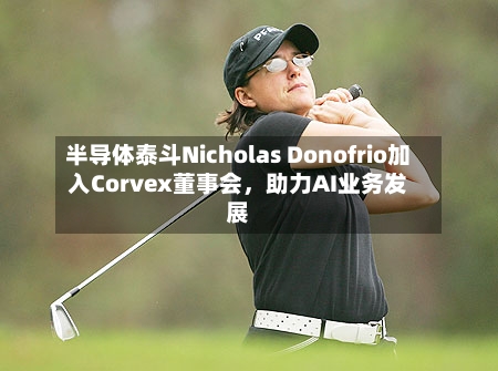 半导体泰斗Nicholas Donofrio加入Corvex董事会，助力AI业务发展-第2张图片
