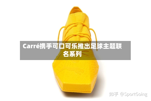 Carré携手可口可乐推出足球主题联名系列-第2张图片