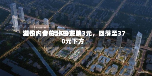 酒价内参6月9日费用发布：青花汾20下跌3元	，回落至370元下方-第2张图片